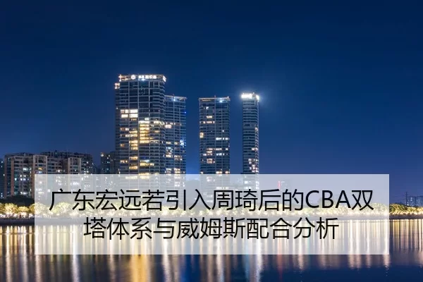 广东宏远若引入周琦后的CBA双塔体系与威姆斯配合分析