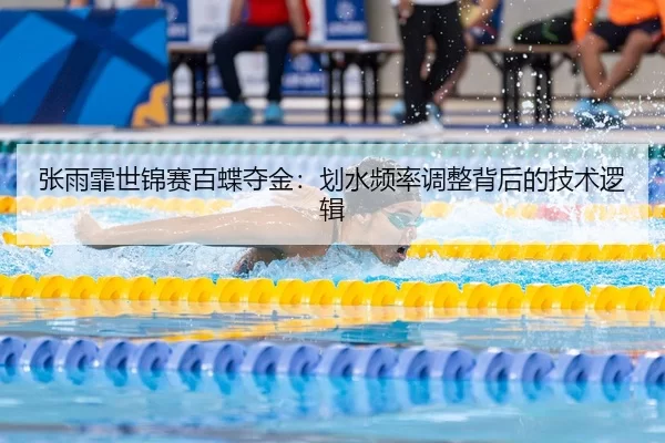 张雨霏世锦赛百蝶夺金：划水频率调整背后的技术逻辑